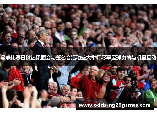 曼联比赛日球迷见面会与签名会活动盛大举行尽享足球激情与明星互动