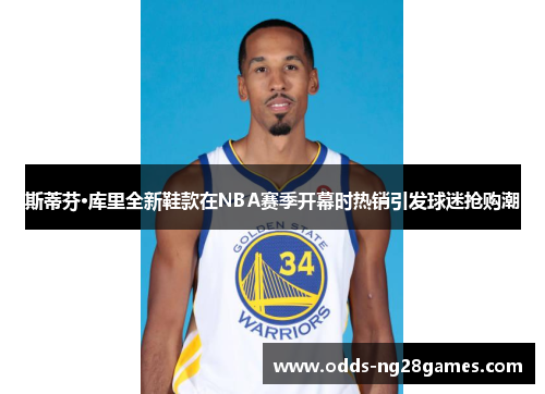 斯蒂芬·库里全新鞋款在NBA赛季开幕时热销引发球迷抢购潮