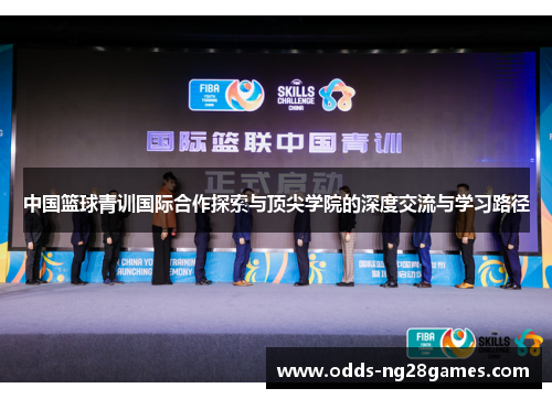 中国篮球青训国际合作探索与顶尖学院的深度交流与学习路径
