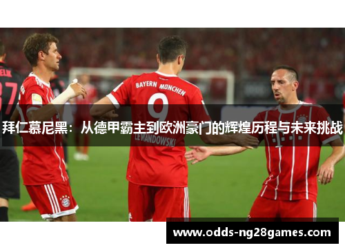 拜仁慕尼黑：从德甲霸主到欧洲豪门的辉煌历程与未来挑战