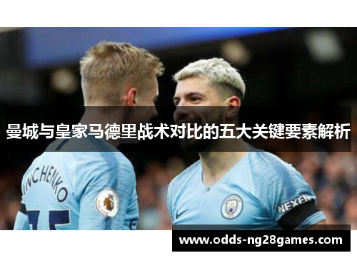 曼城与皇家马德里战术对比的五大关键要素解析
