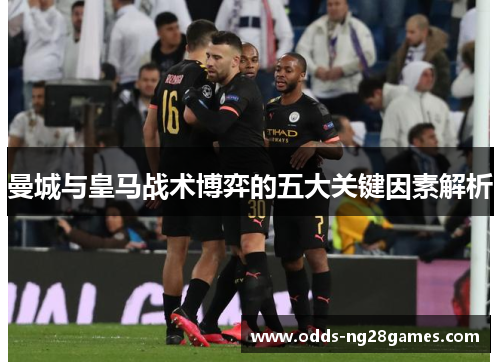曼城与皇马战术博弈的五大关键因素解析