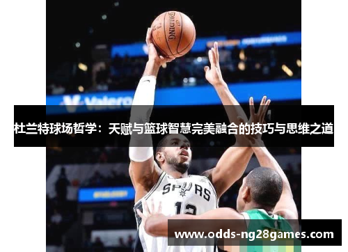 杜兰特球场哲学：天赋与篮球智慧完美融合的技巧与思维之道