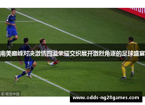 南美巅峰对决激情四溢荣耀交织展开激烈角逐的足球盛宴