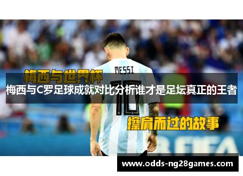 梅西与C罗足球成就对比分析谁才是足坛真正的王者