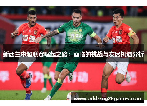 新西兰中超联赛崛起之路：面临的挑战与发展机遇分析
