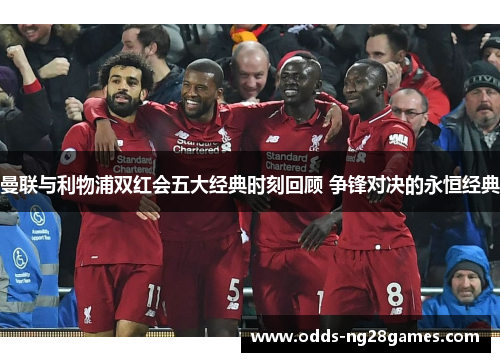 曼联与利物浦双红会五大经典时刻回顾 争锋对决的永恒经典