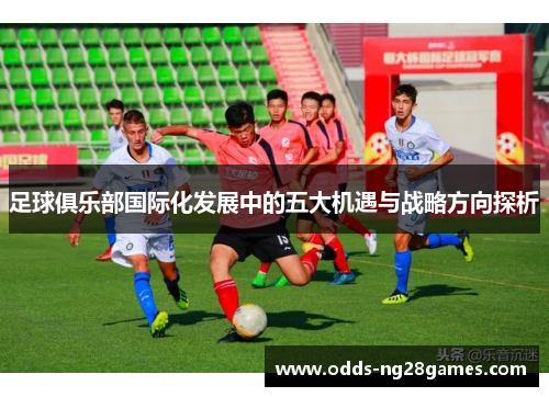 足球俱乐部国际化发展中的五大机遇与战略方向探析