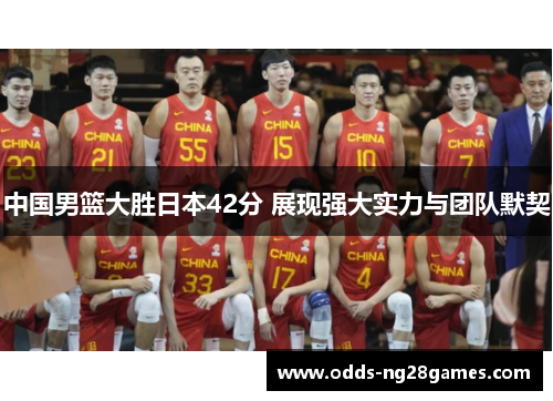 中国男篮大胜日本42分 展现强大实力与团队默契