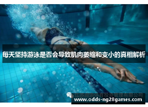 每天坚持游泳是否会导致肌肉萎缩和变小的真相解析
