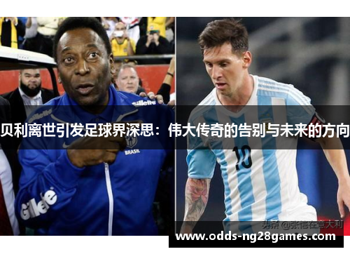 贝利离世引发足球界深思：伟大传奇的告别与未来的方向