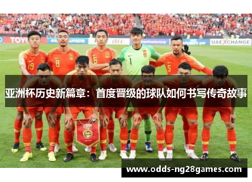 亚洲杯历史新篇章：首度晋级的球队如何书写传奇故事