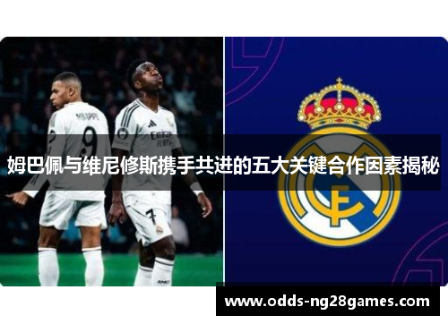 姆巴佩与维尼修斯携手共进的五大关键合作因素揭秘