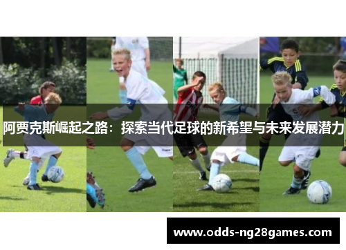 阿贾克斯崛起之路：探索当代足球的新希望与未来发展潜力