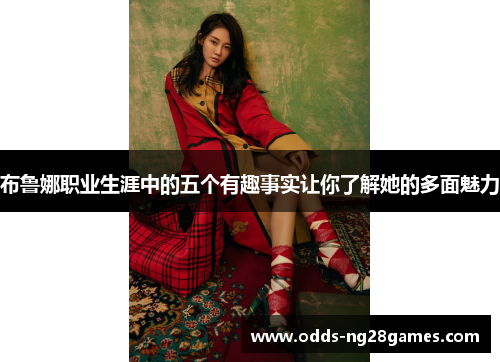 布鲁娜职业生涯中的五个有趣事实让你了解她的多面魅力 布鲁娜职业生涯中的五个有趣事实让你了解她的多面魅力