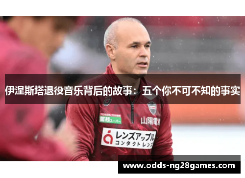 伊涅斯塔退役音乐背后的故事：五个你不可不知的事实