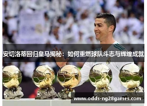 安切洛蒂回归皇马揭秘：如何重燃球队斗志与辉煌成就