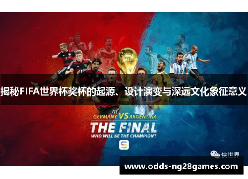 揭秘FIFA世界杯奖杯的起源、设计演变与深远文化象征意义