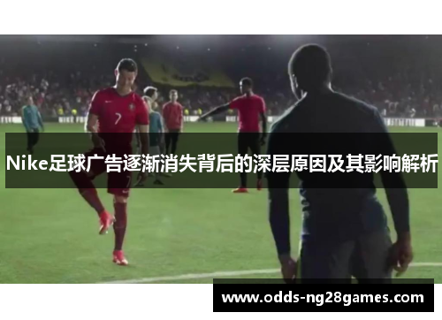 Nike足球广告逐渐消失背后的深层原因及其影响解析