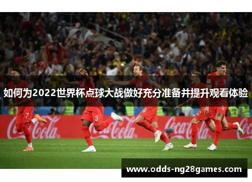 如何为2022世界杯点球大战做好充分准备并提升观看体验