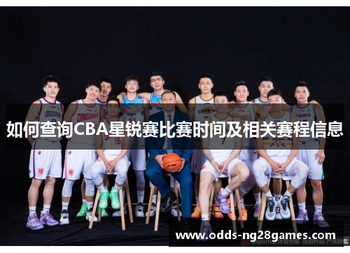 如何查询CBA星锐赛比赛时间及相关赛程信息