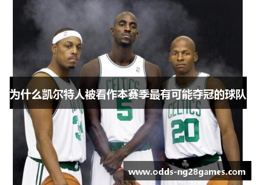 为什么凯尔特人被看作本赛季最有可能夺冠的球队 为什么凯尔特人被看作本赛季最有可能夺冠的球队