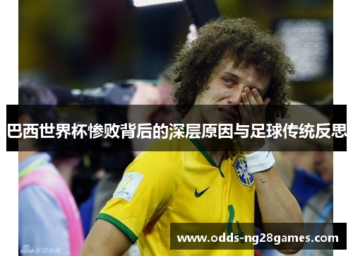 巴西世界杯惨败背后的深层原因与足球传统反思 巴西世界杯惨败背后的深层原因与足球传统反思