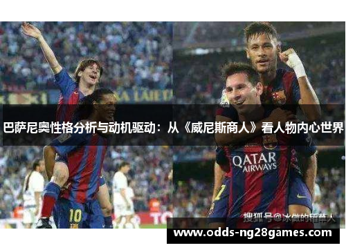 巴萨尼奥性格分析与动机驱动:从《威尼斯商人》看人物内心世界 巴萨尼奥性格分析与动机驱动:从《威尼斯商人》看人物内心世界