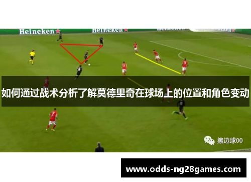 如何通过战术分析了解莫德里奇在球场上的位置和角色变动