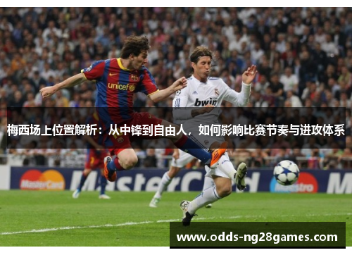 梅西场上位置解析:从中锋到自由人,如何影响比赛节奏与进攻体系 梅西场上位置解析:从中锋到自由人,如何影响比赛节奏与进攻体系