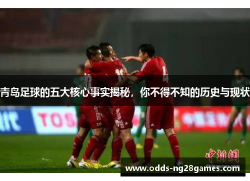 青岛足球的五大核心事实揭秘，你不得不知的历史与现状