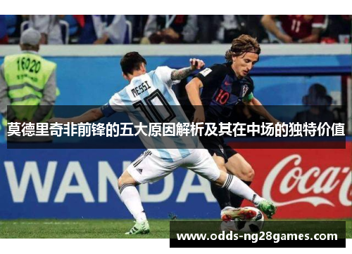 莫德里奇非前锋的五大原因解析及其在中场的独特价值 莫德里奇非前锋的五大原因解析及其在中场的独特价值
