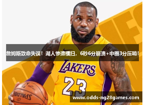 詹姆斯致命失误！湖人惨遭横扫，6秒6分崩溃+中圈3分压哨！