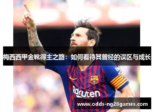梅西西甲金靴得主之路：如何看待其曾经的误区与成长