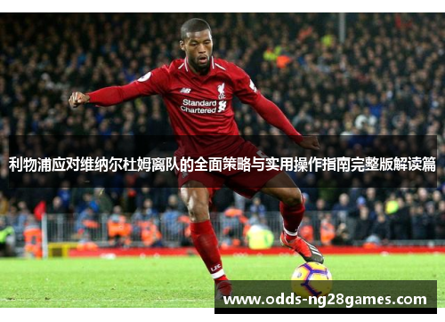 利物浦应对维纳尔杜姆离队的全面策略与实用操作指南完整版解读篇