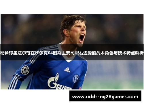 秘鲁球星法尔范在沙尔克04时期主要司职右边锋的战术角色与技术特点解析