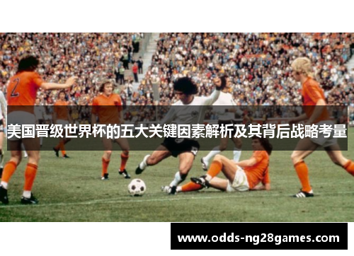 美国晋级世界杯的五大关键因素解析及其背后战略考量