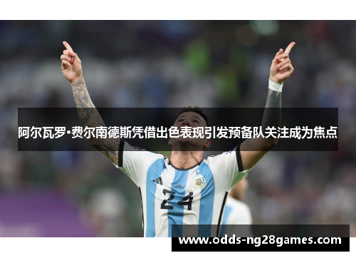 阿尔瓦罗·费尔南德斯凭借出色表现引发预备队关注成为焦点 阿尔瓦罗·费尔南德斯凭借出色表现引发预备队关注成为焦点