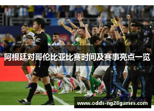 阿根廷对哥伦比亚比赛时间及赛事亮点一览 阿根廷对哥伦比亚比赛时间及赛事亮点一览