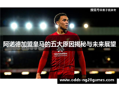 阿诺德加盟皇马的五大原因揭秘与未来展望