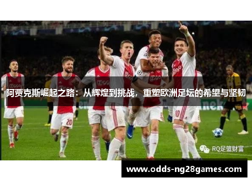 阿贾克斯崛起之路：从辉煌到挑战，重塑欧洲足坛的希望与坚韧