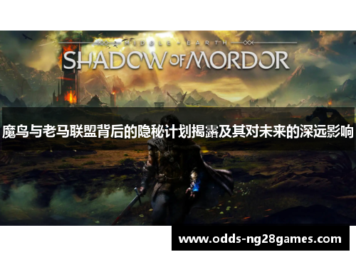 魔鸟与老马联盟背后的隐秘计划揭露及其对未来的深远影响 魔鸟与老马联盟背后的隐秘计划揭露及其对未来的深远影响