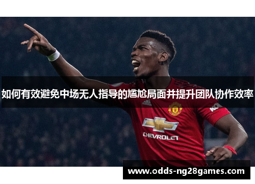 如何有效避免中场无人指导的尴尬局面并提升团队协作效率