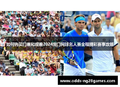 如何购买门票和观看2024澳门网球名人赛全程精彩赛事攻略