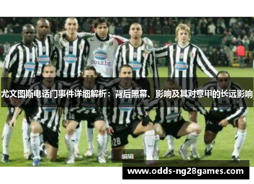 尤文图斯电话门事件详细解析：背后黑幕、影响及其对意甲的长远影响