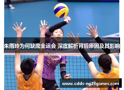 朱雨玲为何缺席全运会 深度解析背后原因及其影响