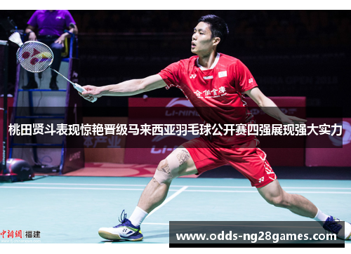 桃田贤斗表现惊艳晋级马来西亚羽毛球公开赛四强展现强大实力