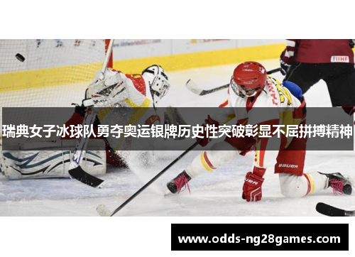 瑞典女子冰球队勇夺奥运银牌历史性突破彰显不屈拼搏精神