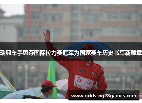 瑞典车手勇夺国际拉力赛冠军为国家赛车历史书写新篇章
