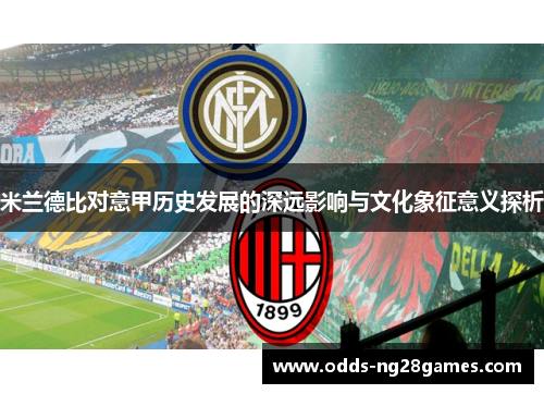 米兰德比对意甲历史发展的深远影响与文化象征意义探析 米兰德比对意甲历史发展的深远影响与文化象征意义探析